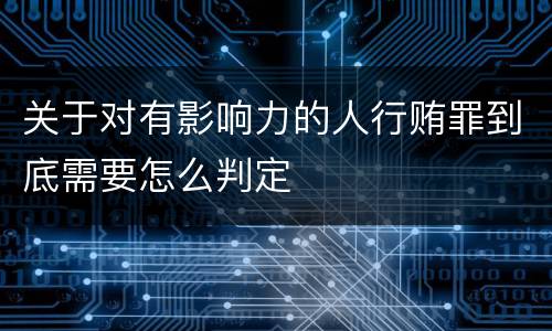 关于对有影响力的人行贿罪到底需要怎么判定