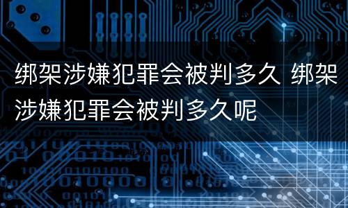 绑架涉嫌犯罪会被判多久 绑架涉嫌犯罪会被判多久呢