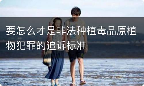 要怎么才是非法种植毒品原植物犯罪的追诉标准