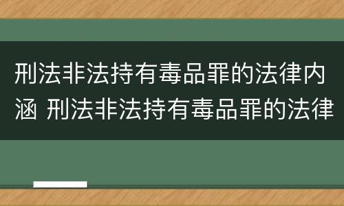 刑法非法持有毒品罪的法律内涵 刑法非法持有毒品罪的法律内涵包括