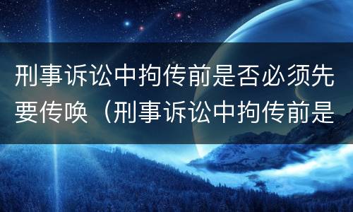 刑事诉讼中拘传前是否必须先要传唤（刑事诉讼中拘传前是否必须先要传唤证据）