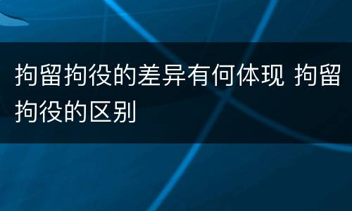 拘留拘役的差异有何体现 拘留拘役的区别