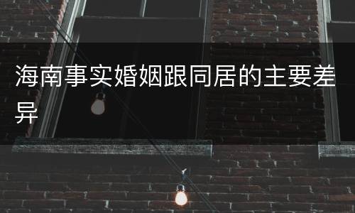 海南事实婚姻跟同居的主要差异
