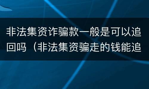 非法集资诈骗款一般是可以追回吗（非法集资骗走的钱能追回吗）
