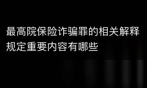 最高院保险诈骗罪的相关解释规定重要内容有哪些