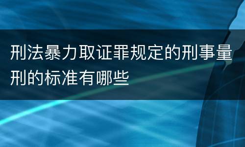 刑法暴力取证罪规定的刑事量刑的标准有哪些