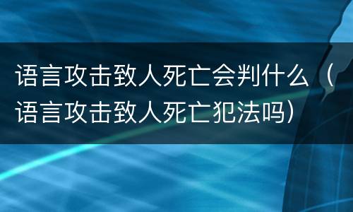 语言攻击致人死亡会判什么（语言攻击致人死亡犯法吗）