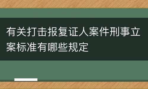 有关打击报复证人案件刑事立案标准有哪些规定