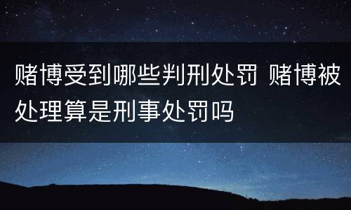 赌博受到哪些判刑处罚 赌博被处理算是刑事处罚吗