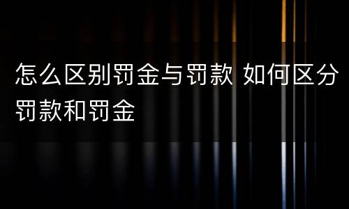 怎么区别罚金与罚款 如何区分罚款和罚金