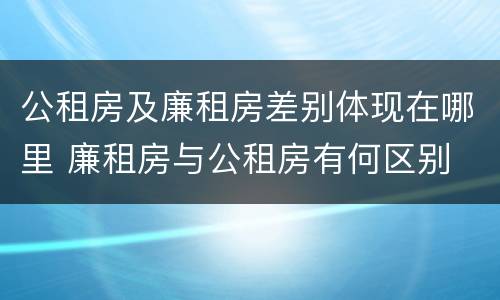 公租房及廉租房差别体现在哪里 廉租房与公租房有何区别