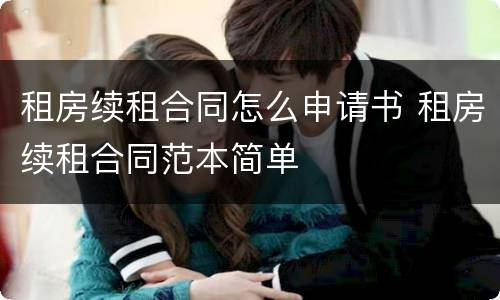 租房续租合同怎么申请书 租房续租合同范本简单