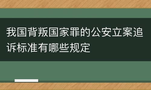 我国背叛国家罪的公安立案追诉标准有哪些规定