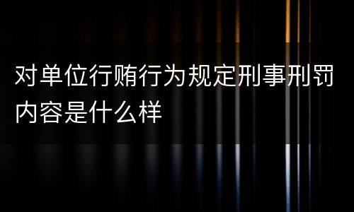 对单位行贿行为规定刑事刑罚内容是什么样