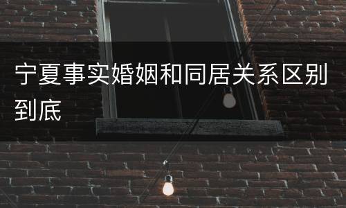 宁夏事实婚姻和同居关系区别到底