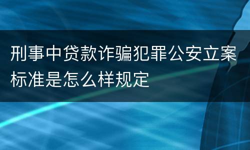 刑事中贷款诈骗犯罪公安立案标准是怎么样规定