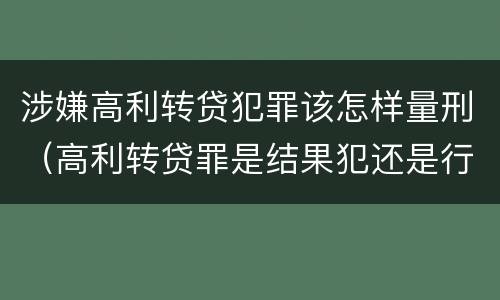 涉嫌高利转贷犯罪该怎样量刑（高利转贷罪是结果犯还是行为犯）