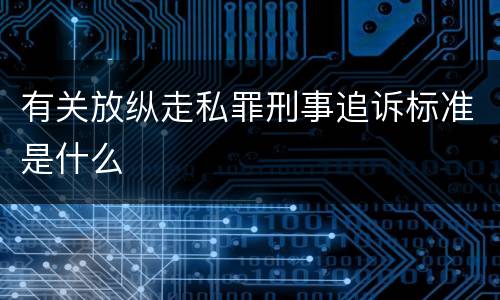 有关放纵走私罪刑事追诉标准是什么
