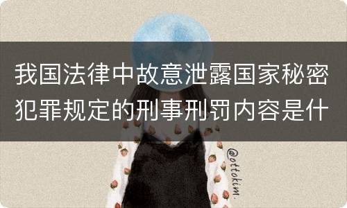 我国法律中故意泄露国家秘密犯罪规定的刑事刑罚内容是什么