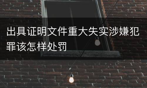 出具证明文件重大失实涉嫌犯罪该怎样处罚