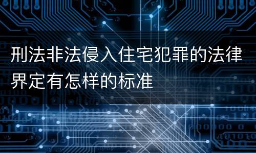 刑法非法侵入住宅犯罪的法律界定有怎样的标准