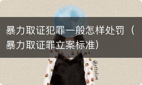 暴力取证犯罪一般怎样处罚（暴力取证罪立案标准）