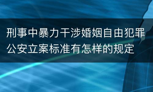 刑事中暴力干涉婚姻自由犯罪公安立案标准有怎样的规定