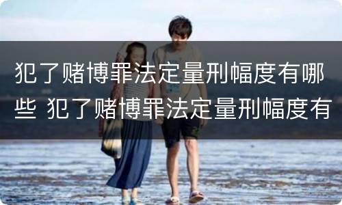 犯了赌博罪法定量刑幅度有哪些 犯了赌博罪法定量刑幅度有哪些影响
