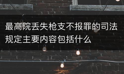最高院丢失枪支不报罪的司法规定主要内容包括什么