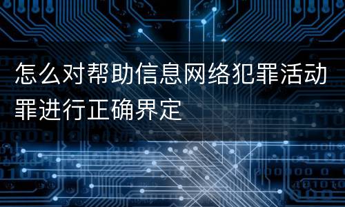 怎么对帮助信息网络犯罪活动罪进行正确界定