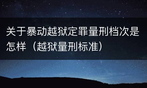关于暴动越狱定罪量刑档次是怎样（越狱量刑标准）