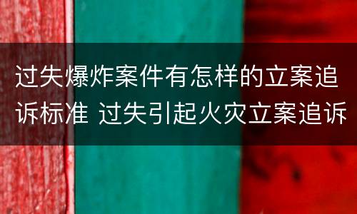 过失爆炸案件有怎样的立案追诉标准 过失引起火灾立案追诉