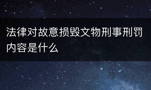 法律对故意损毁文物刑事刑罚内容是什么