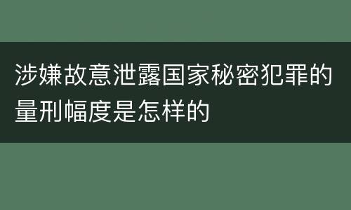 涉嫌故意泄露国家秘密犯罪的量刑幅度是怎样的