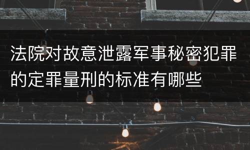 法院对故意泄露军事秘密犯罪的定罪量刑的标准有哪些
