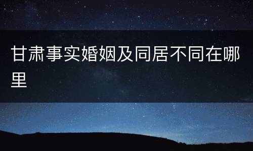 甘肃事实婚姻及同居不同在哪里