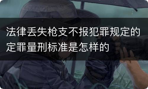 法律丢失枪支不报犯罪规定的定罪量刑标准是怎样的