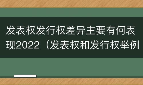 发表权发行权差异主要有何表现2022（发表权和发行权举例）