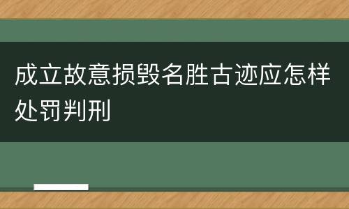 成立故意损毁名胜古迹应怎样处罚判刑