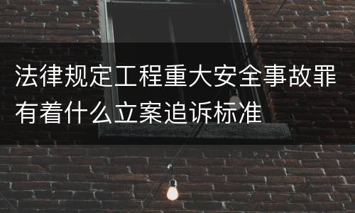 法律规定工程重大安全事故罪有着什么立案追诉标准
