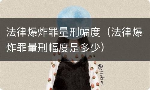 法律爆炸罪量刑幅度（法律爆炸罪量刑幅度是多少）