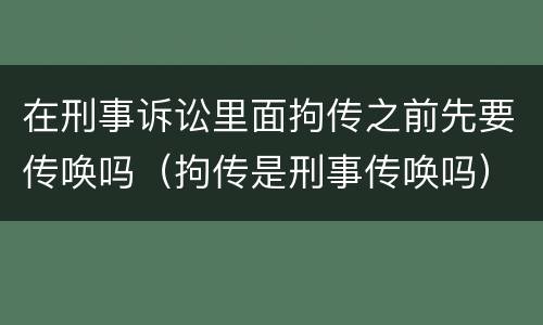 在刑事诉讼里面拘传之前先要传唤吗（拘传是刑事传唤吗）