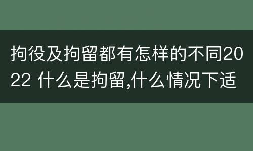 拘役及拘留都有怎样的不同2022 什么是拘留,什么情况下适用拘留