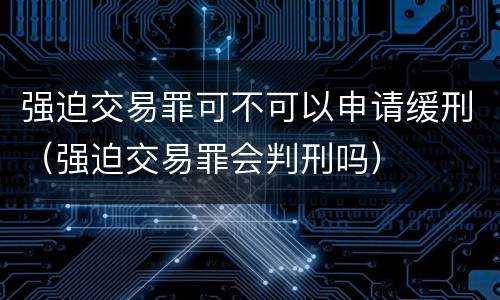 强迫交易罪可不可以申请缓刑（强迫交易罪会判刑吗）