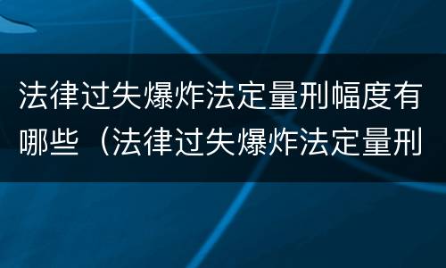 法律过失爆炸法定量刑幅度有哪些（法律过失爆炸法定量刑幅度有哪些标准）