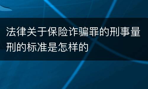 法律关于保险诈骗罪的刑事量刑的标准是怎样的