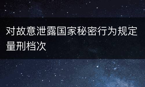 对故意泄露国家秘密行为规定量刑档次