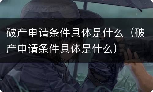 破产申请条件具体是什么（破产申请条件具体是什么）