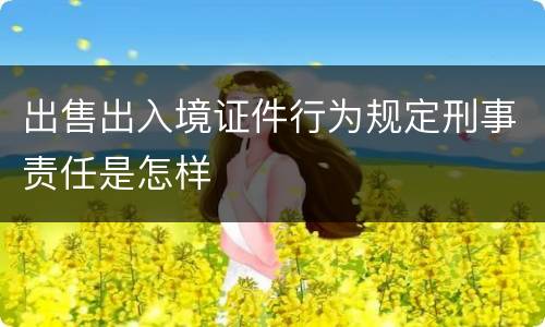 出售出入境证件行为规定刑事责任是怎样
