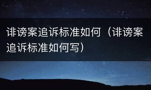 诽谤案追诉标准如何（诽谤案追诉标准如何写）